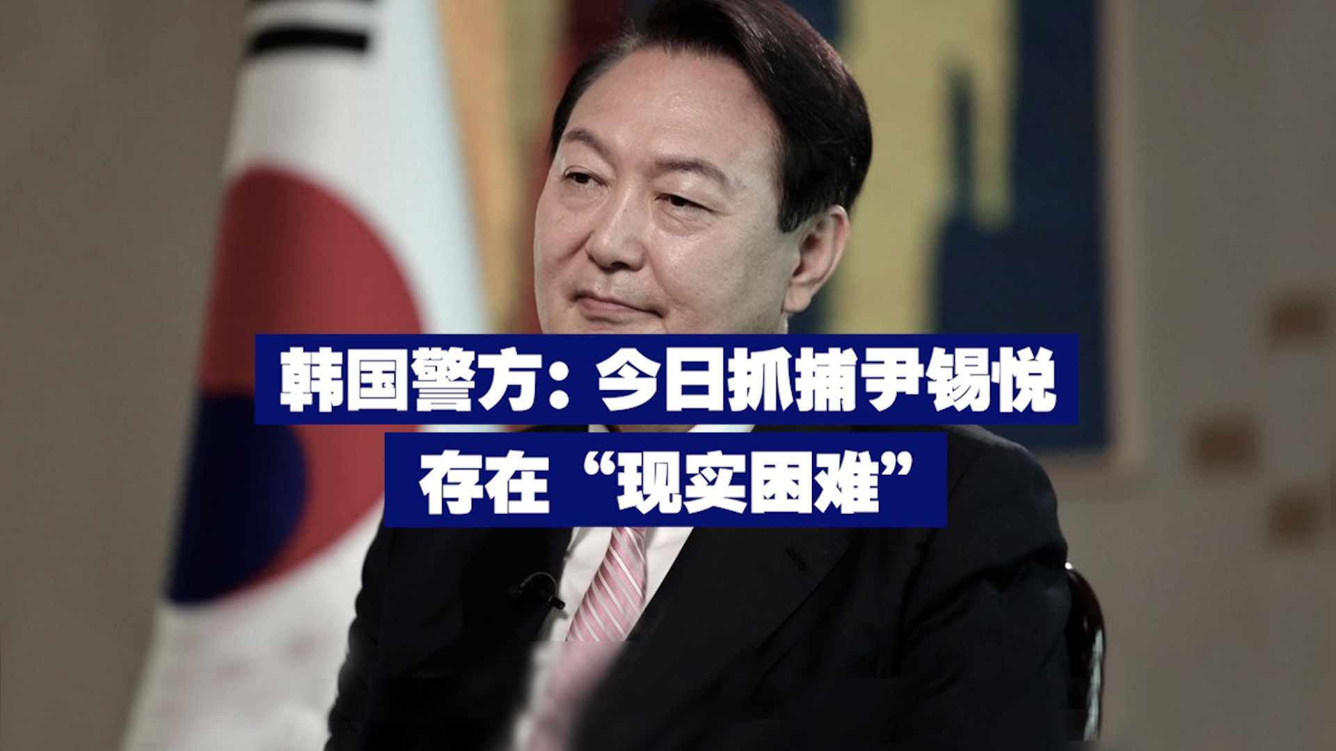 韩国警方：今日抓捕尹锡悦存在“现实困难”