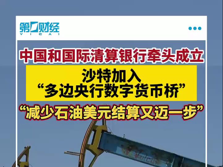 沙特加入“多边央行数字货币桥”，外媒：石油贸易朝着减少美元结算又迈出一步