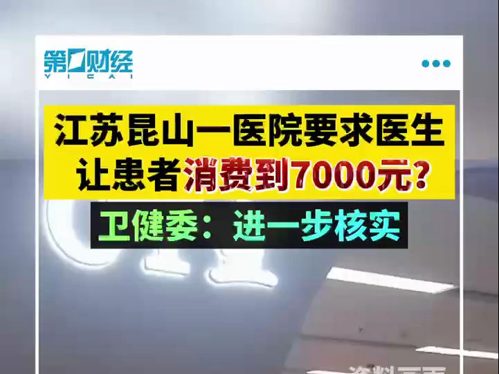 江苏昆山一医院要求医生让患者消费到7000元？卫健委：进一步核实