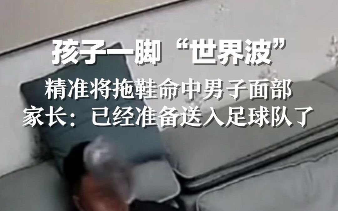 孩子一脚“世界波”精准将拖鞋命中男子面部，家长：已经准备送入足球队了