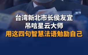 台湾新北市长侯友宜吊唁星云大师，用这四句智慧法语勉励自己