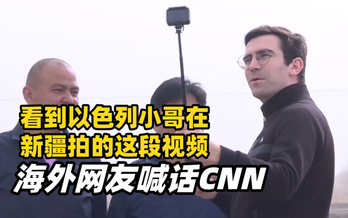 看到以色列小哥在新疆拍的这段视频，海外网友喊话CNN