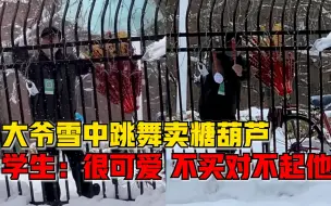 大爷雪中卖糖葫芦跳舞吸引顾客，学生：很可爱，不买对不起他
