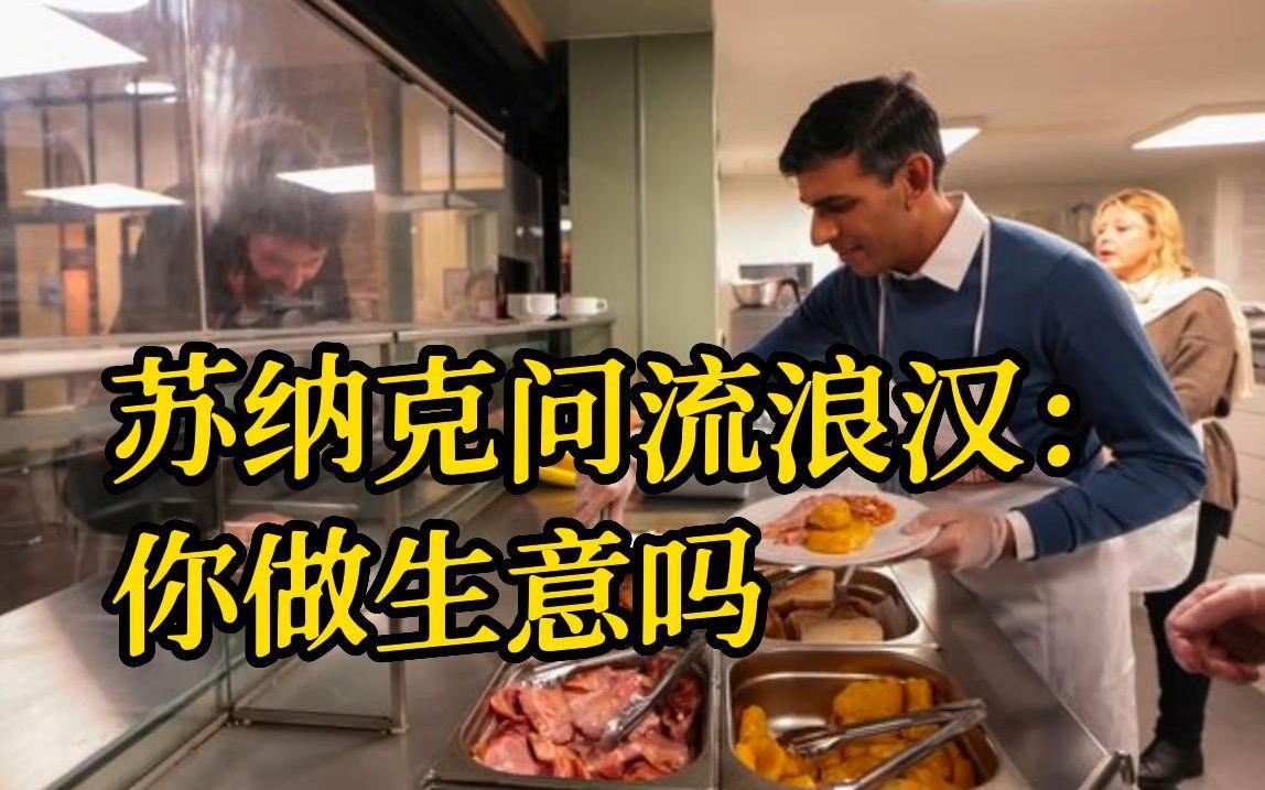 英国首相苏纳克做义工 问流浪汉：你做生意吗？被批脱离现实