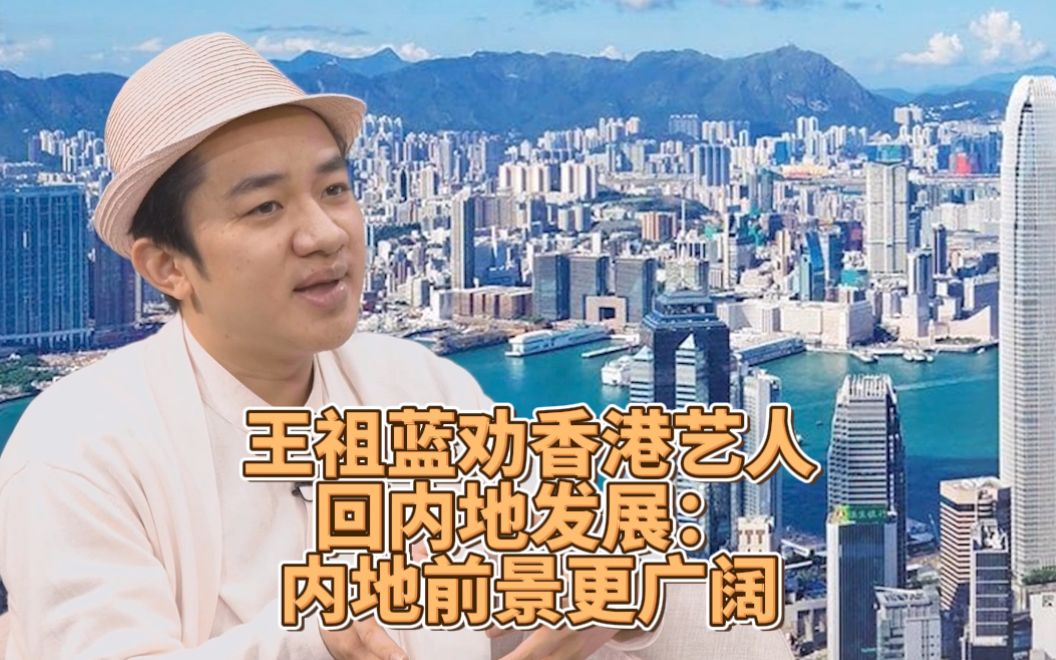 王祖蓝劝香港艺人来内地发展：内地的视野更广阔