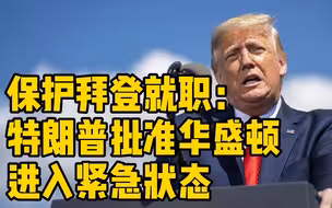 为保拜登顺利就职，特朗普批准华盛顿进入紧急状态