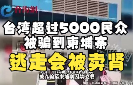 台湾超过5000民众被骗到柬埔寨 被电棒电，逃走会被卖肾