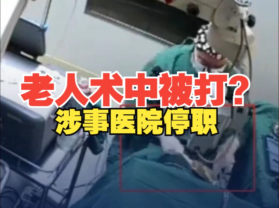 网传“老人手术中遭医生捶打” 涉事医生已被停职接受调查