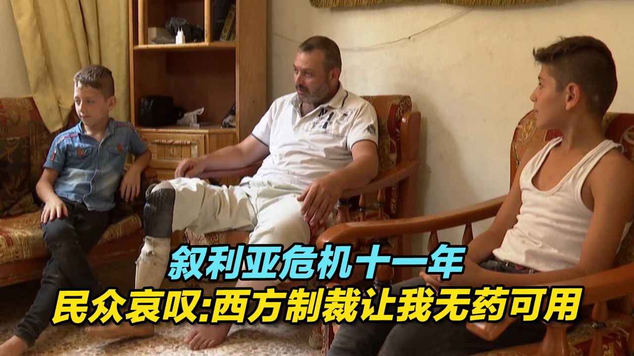 叙利亚危机十一年，民众哀叹：西方制裁让我无药可用
