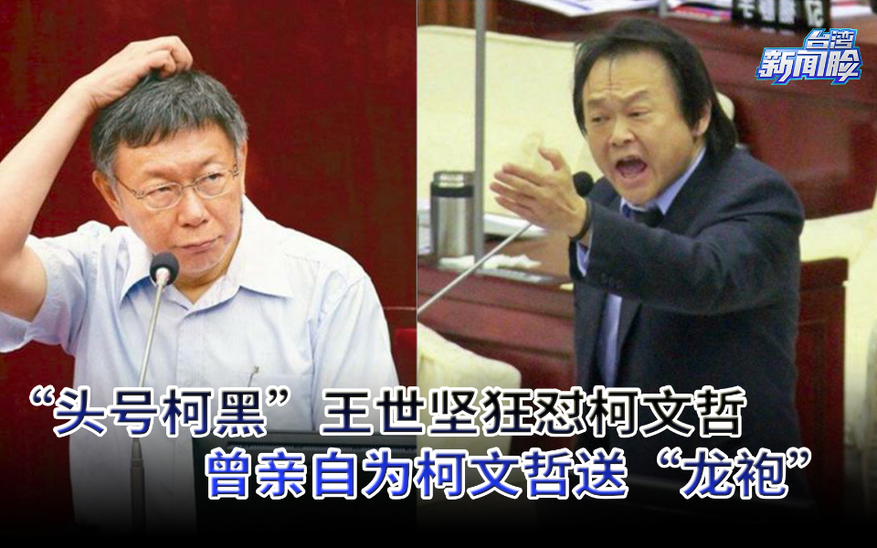 “头号柯黑”王世坚狂怼柯文哲，曾亲自为柯文哲送“龙袍”