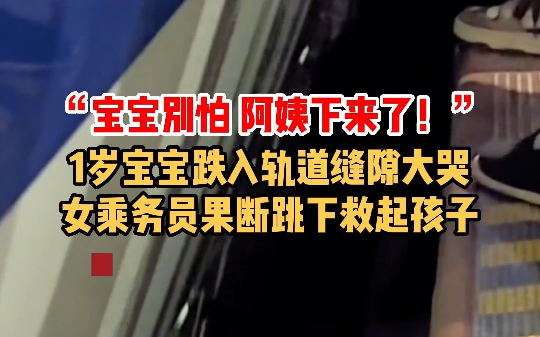 “宝宝别怕，阿姨下来了！”1岁宝宝跌入轨道缝隙大哭，女乘务员果断跳下救起孩子。