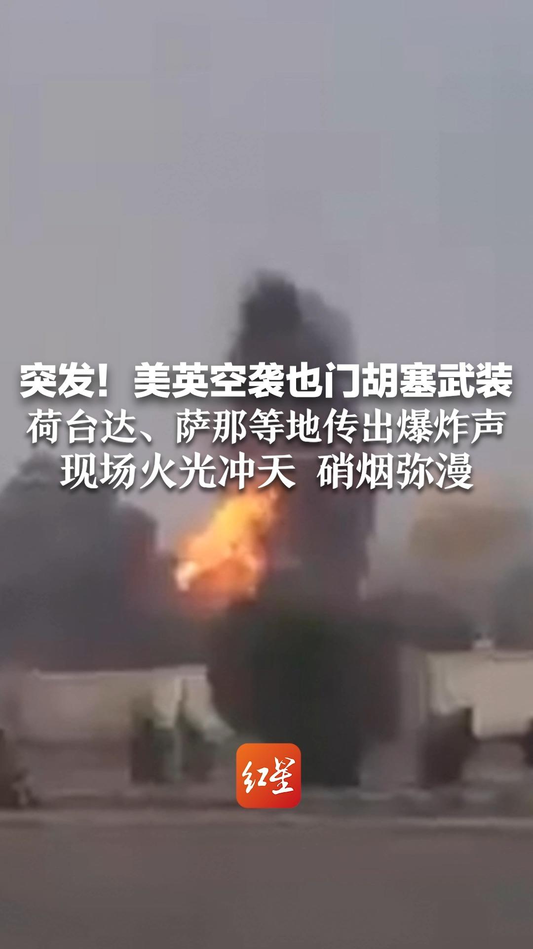 突发！美英空袭也门胡塞武装，荷台达、萨那等地传出爆炸声 现场火光冲天，硝烟弥漫
