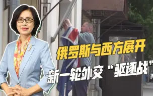 激烈程度堪比冷战时期，俄罗斯与西方展开新一轮外交“驱逐战”