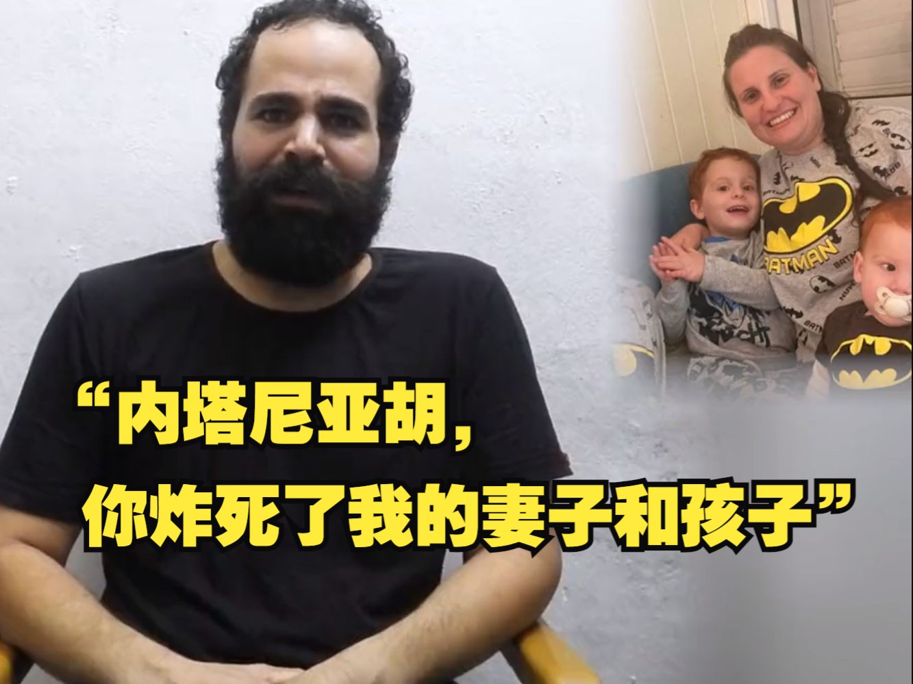 以色列俘虏喊话内塔尼亚胡：你炸死了我的妻子和孩子，求你将他们运回以色列埋葬