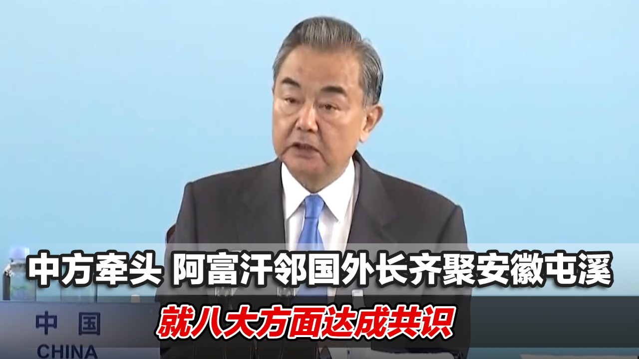 中方牵头，阿富汗邻国外长齐聚安徽屯溪，就八大方面达成共识