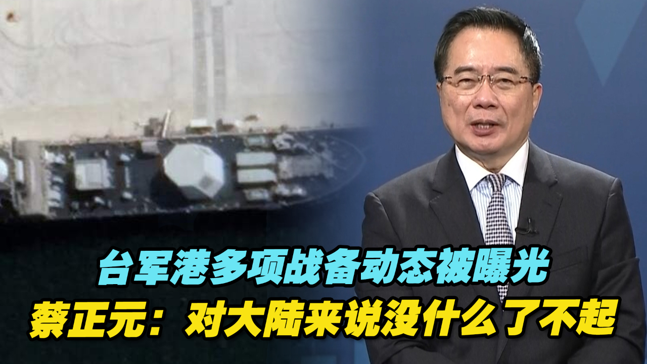 台军港多项战备动态被曝光，蔡正元：对大陆来说没什么了不起