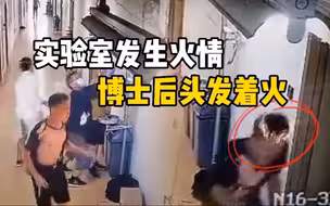 监控曝光！深圳南科大一化学实验室起火，博士后头发着火逃出现场