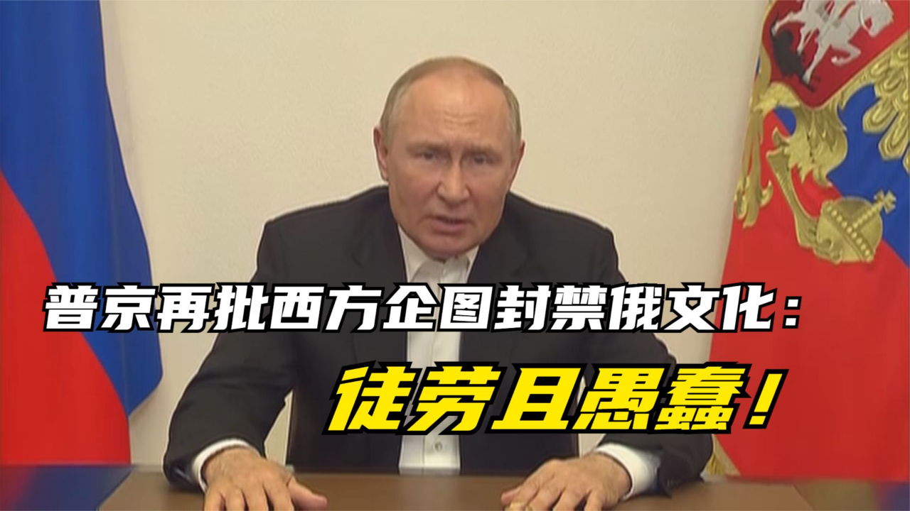 普京再批西方企图封禁俄文化：徒劳且愚蠢！