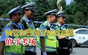 城管值守考场称心和天气一样火热：比较激动，也有一种使命感