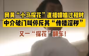 网黄“小马探花”直播嫖娼过程时翻车，被中介破门叫停斥其“传播淫秽”