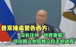 普京捶桌警告西方：没有任何“世界警察”可以阻止他国独立自主的进程