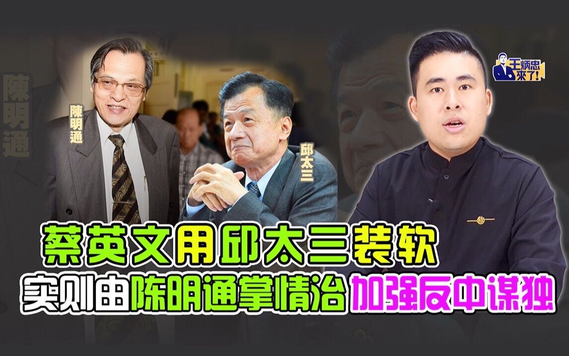 王炳忠：蔡英文用邱太三装软 实则由陈明通掌情治加强反中谋独