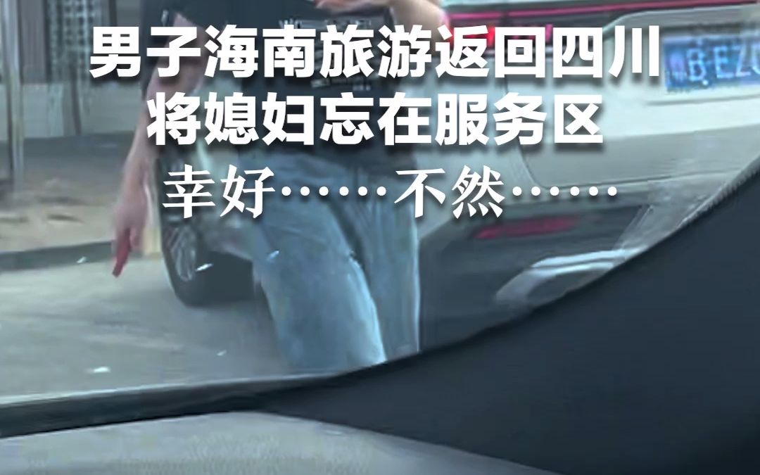 男子海南旅游返回四川，将媳妇忘在服务区，幸好……不然……