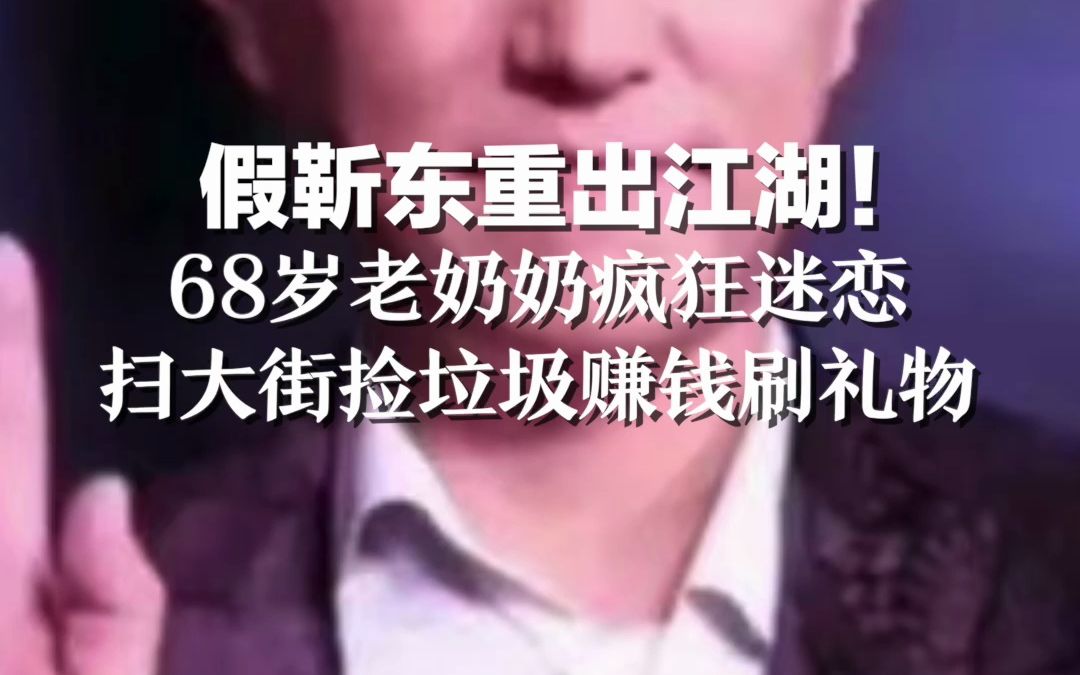 假靳东重出江湖！ 68岁老奶奶疯狂迷恋 扫大街捡垃圾赚钱刷礼物