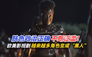 肤色政治正确不断泛滥！欧美影视剧越来越多的角色正变成“黑人”