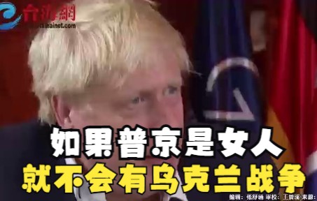 英国首相约翰逊语出惊人! 如果普京是女人就不会有乌克兰战争
