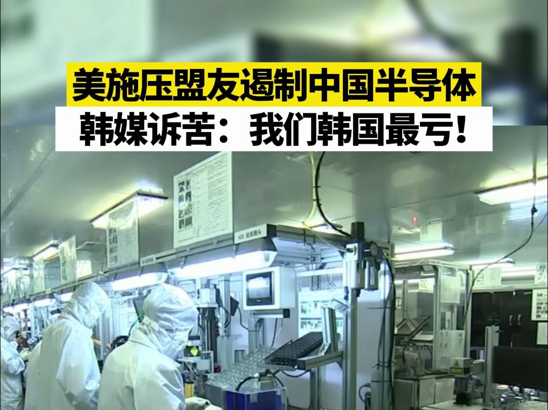 美施压盟友遏制中国半导体，韩媒诉苦：我们韩国最亏！