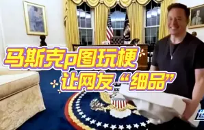 抱水槽入白宫，马斯克p图让网友“细品”