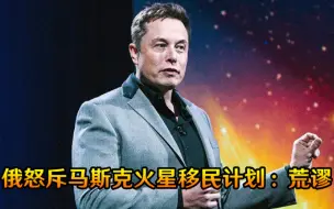 马斯克又鼓吹火星移民！俄航天集团总经理忍无可忍，怒斥荒谬至极