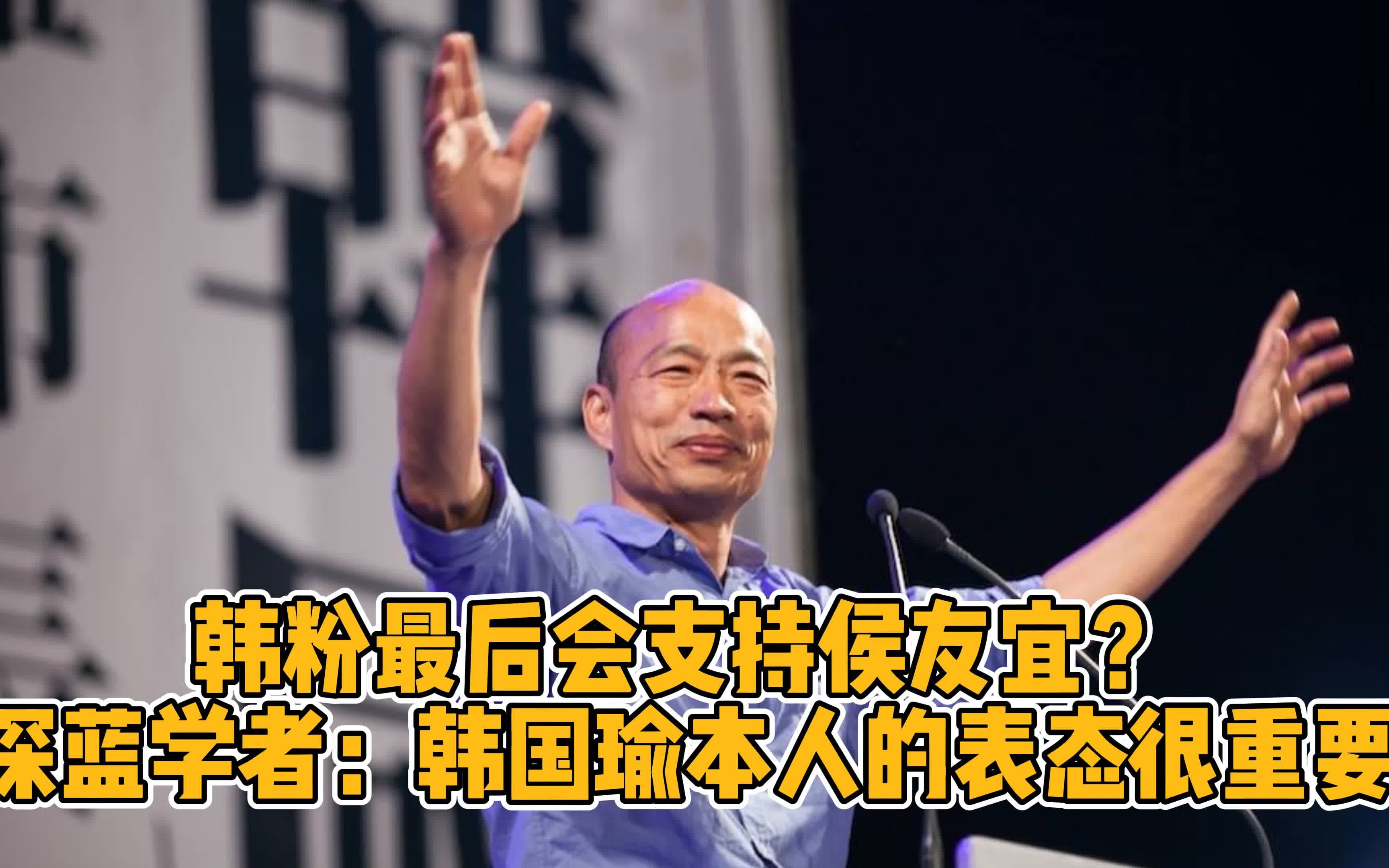 韩粉最后会支持侯友宜？深蓝学者：韩国瑜本人的表态很重要