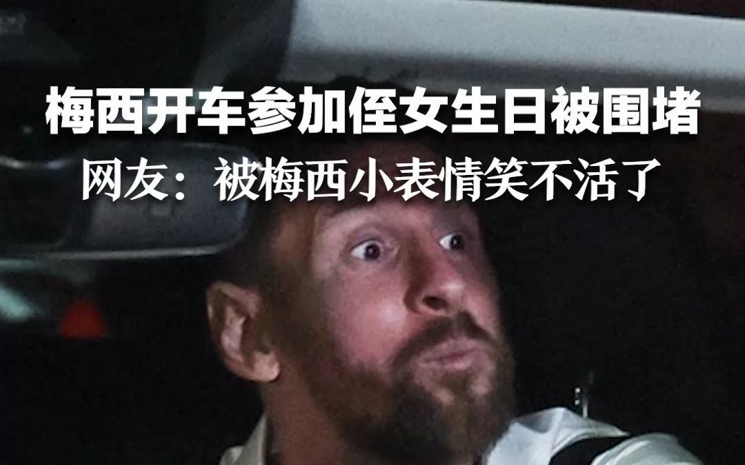 梅西开车参加侄女生日被疯狂围堵 网友：被梅西的小表情笑不活了