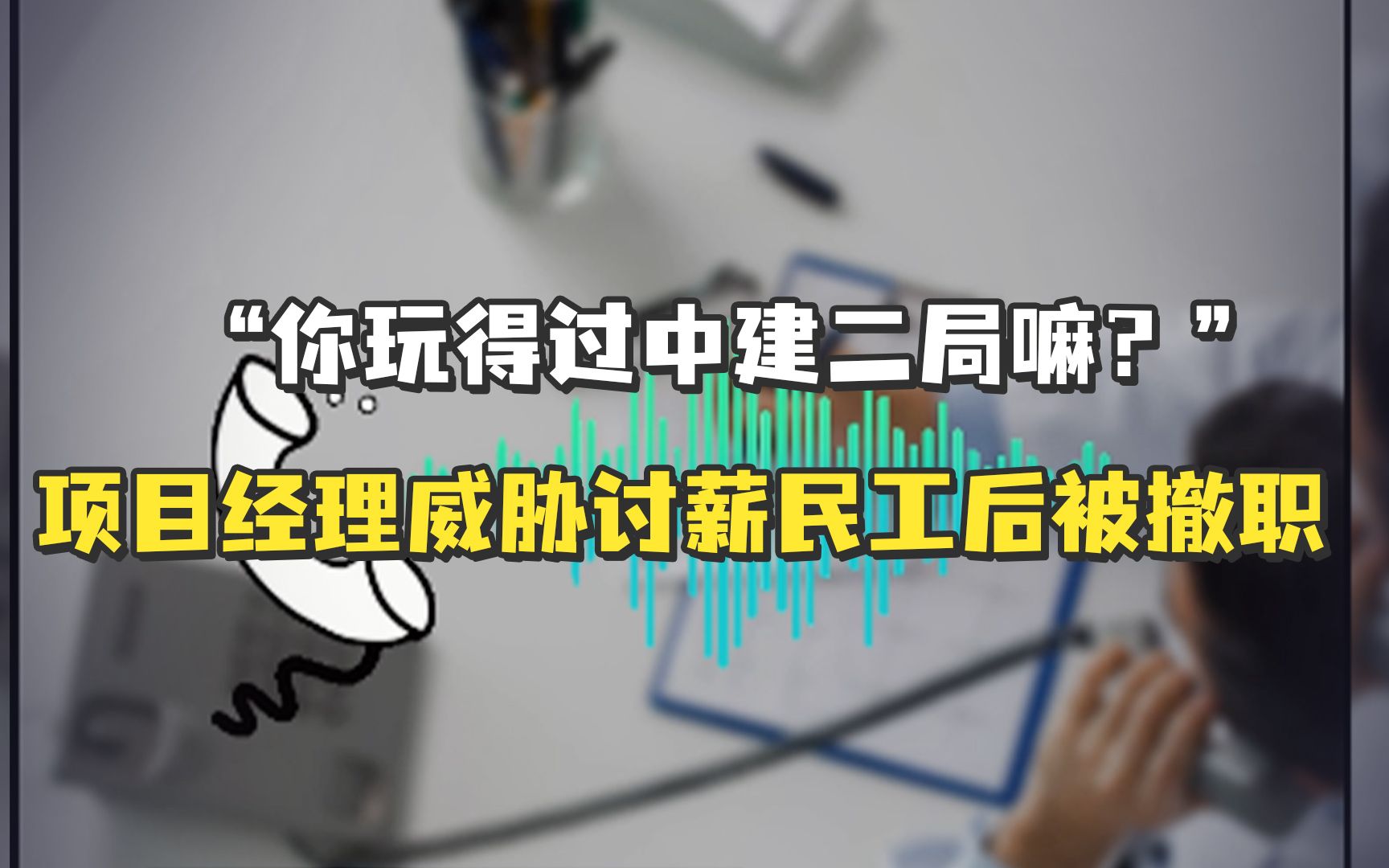 “你玩得过中建二局嘛？”项目经理威胁讨薪民工后被撤职