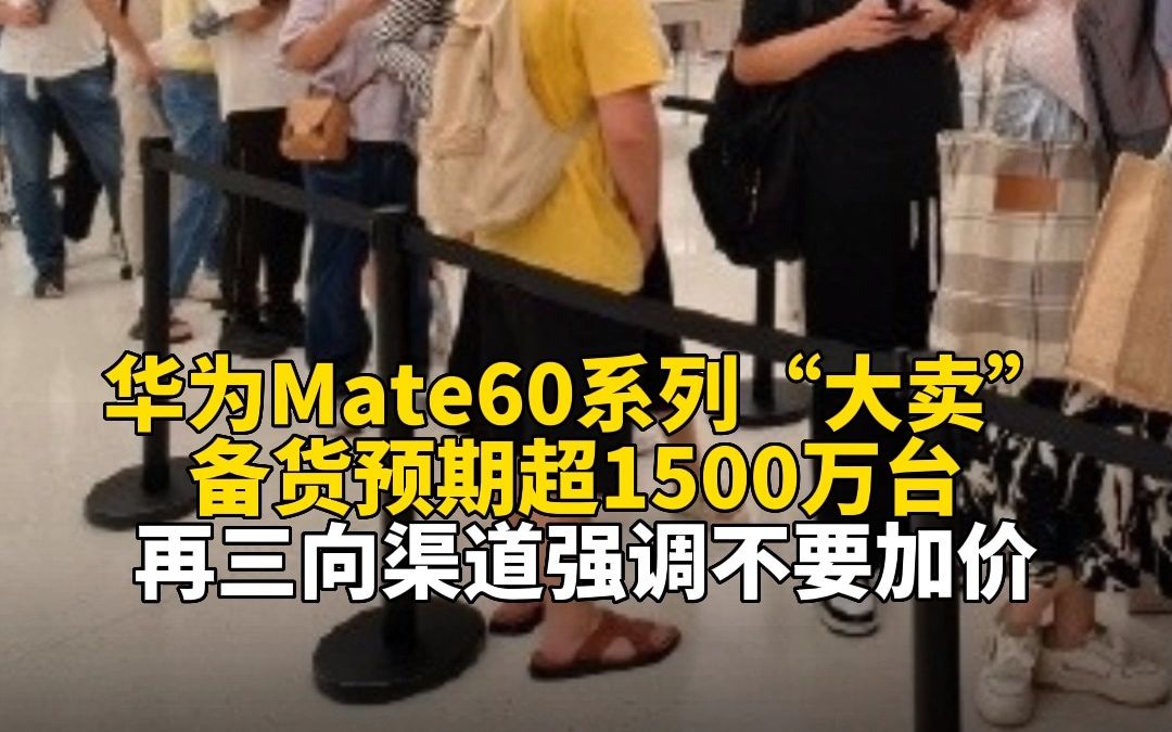 华为Mate60系列“大卖”：备货预期超1500万台 再三向渠道强调不要加价