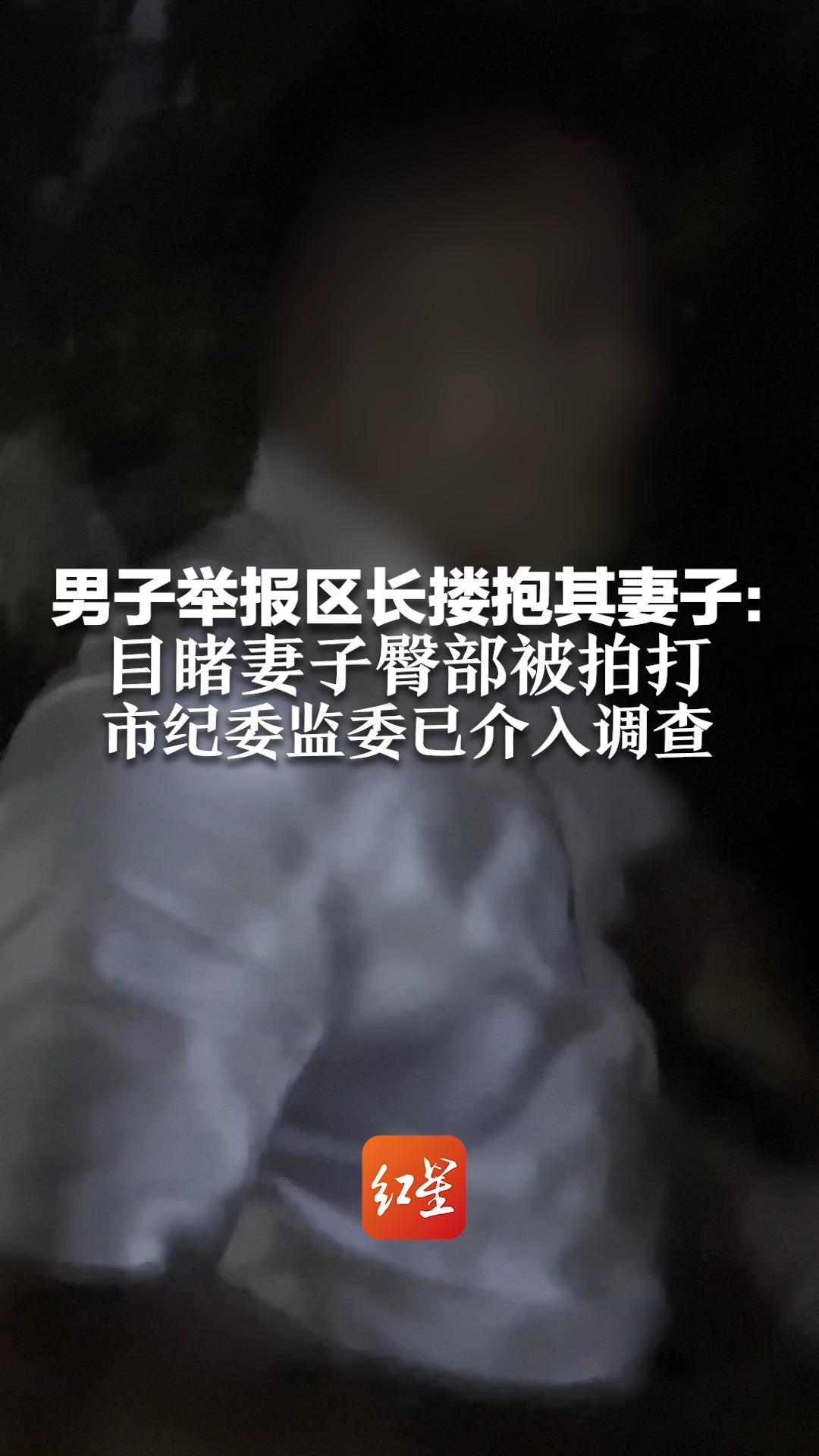 男子举报区长搂抱其妻子：目睹妻子臀部被拍打 市纪委监委已介入调查