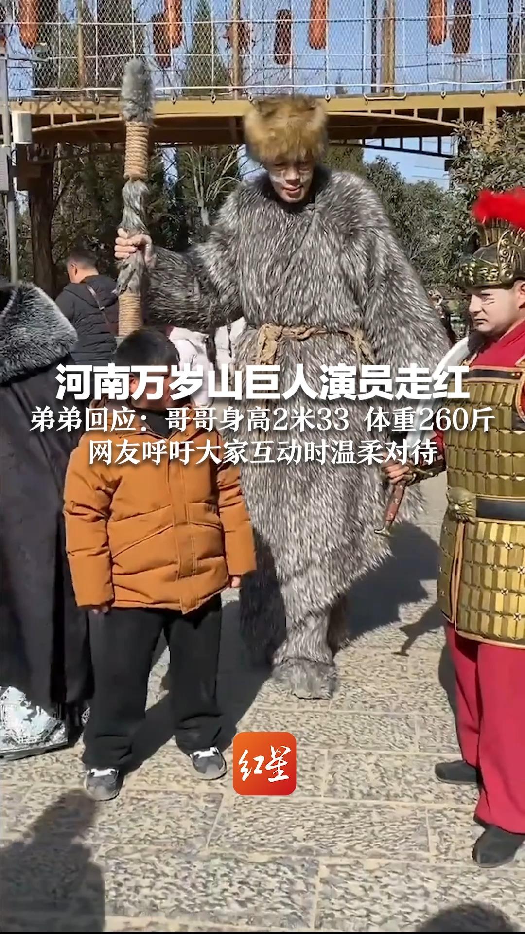 河南万岁山巨人演员走红 弟弟回应：哥哥身高2米33 体重260斤 网友呼吁大家互动时温柔对待