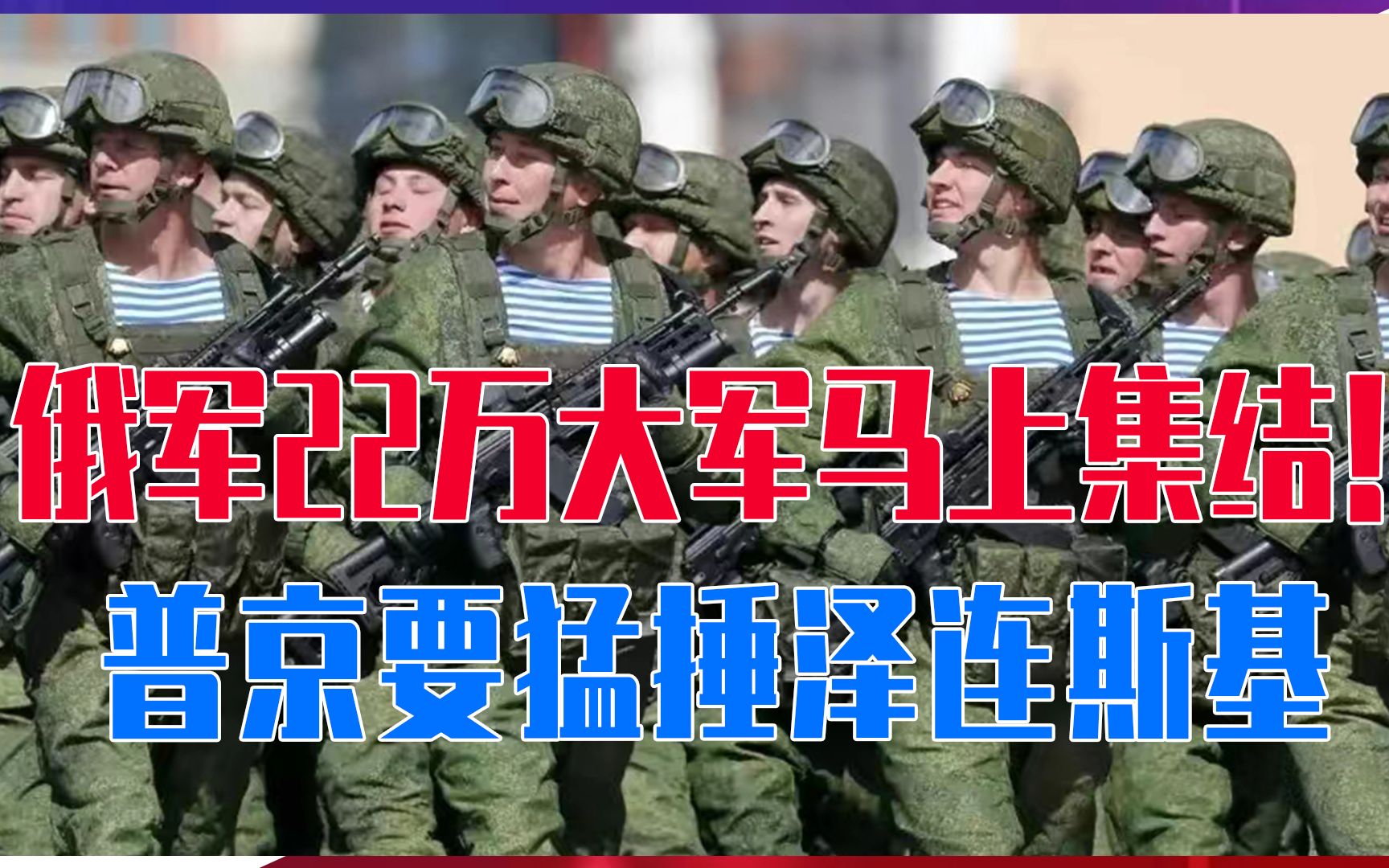 俄军22万大军马上集结！普京要猛捶泽连斯基，乌克兰危险了！