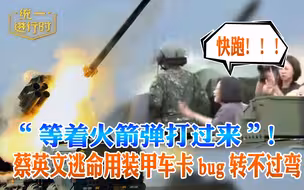 “等着火箭弹打过来”！  蔡英文逃命用装甲车卡bug转不过弯