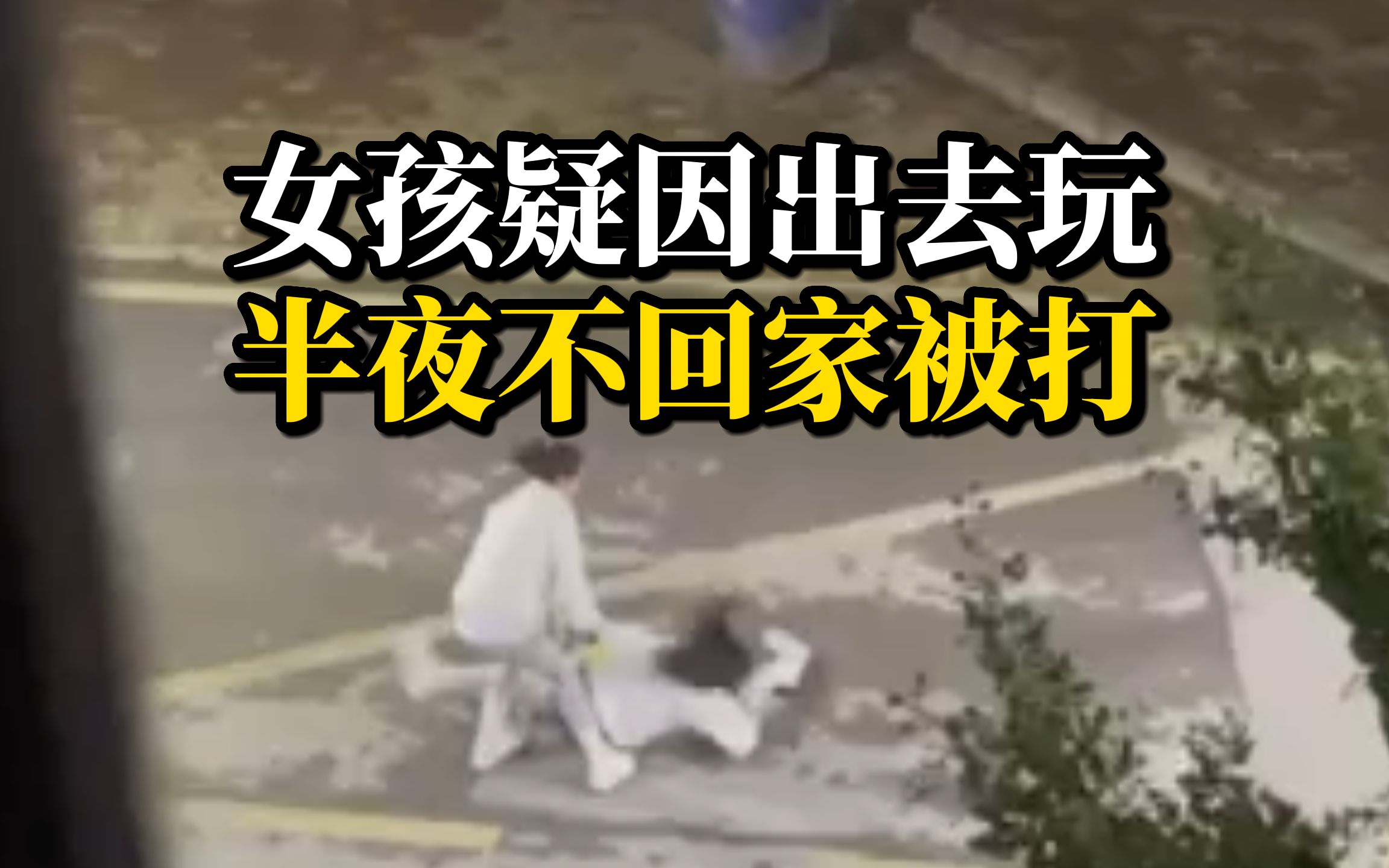 女孩疑因出去玩半夜不回家，被妈妈扇脸脚踹殴打