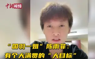 “国羽一姐”陈雨菲：有个大满贯的“大目标”！