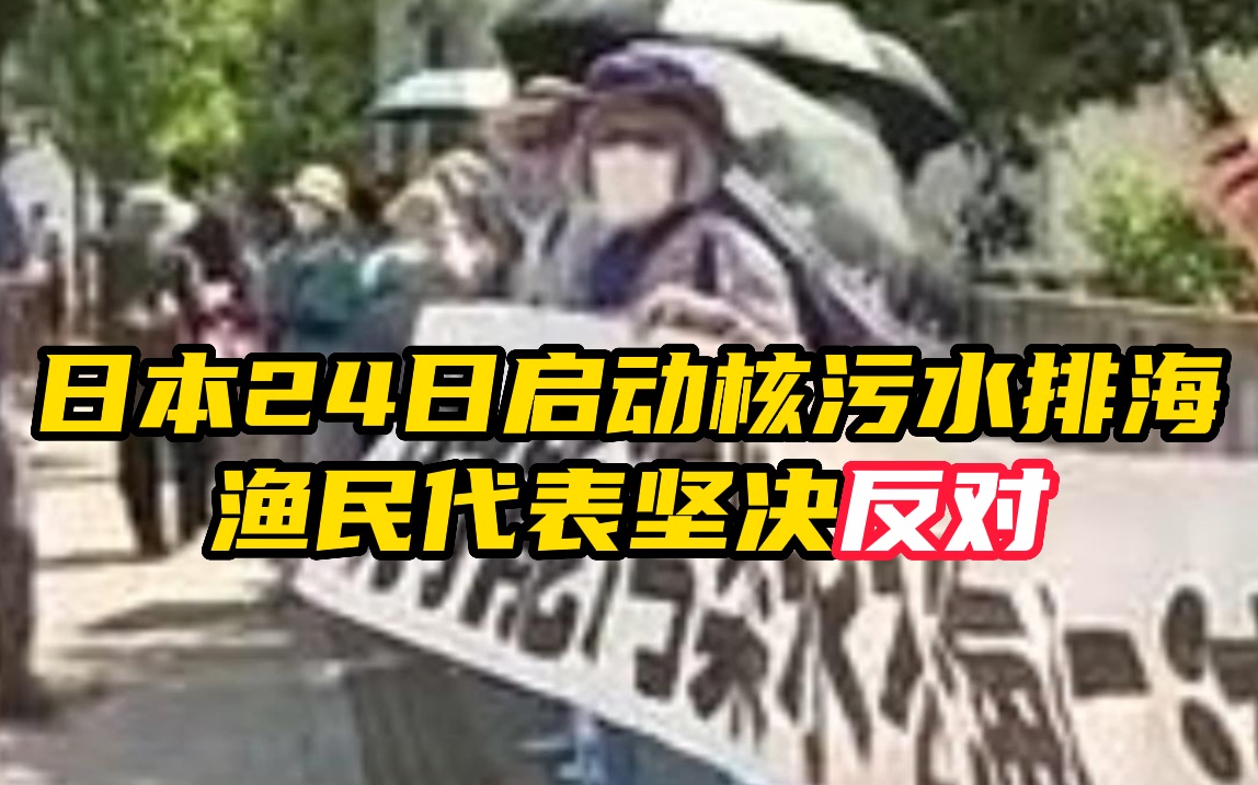 日本宣布24日启动核污水排海，渔民代表坚决反对，日本民众示威抗议。