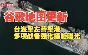谷歌地图更新 台海军左营军港多项战备强化措施曝光