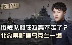 俄舰队赖在美后院不走了？北约立马摆乌一道，泽连斯基剩一个选择
