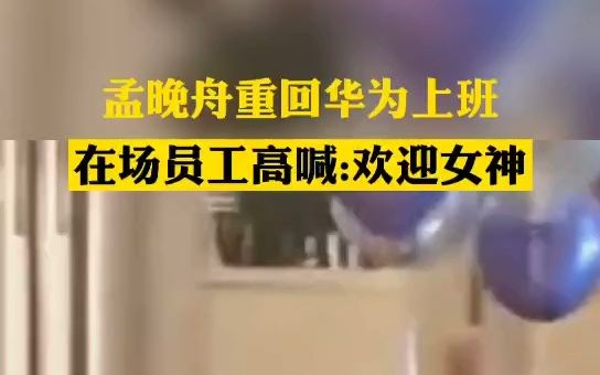 孟晚舟重回华为上班 在场员工高喊：欢迎女神