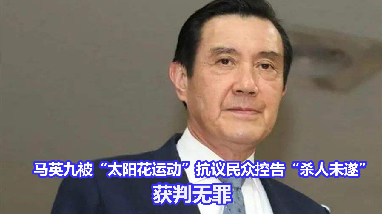 马英九被“太阳花运动”抗议民众控告“杀人未遂”,获判无罪