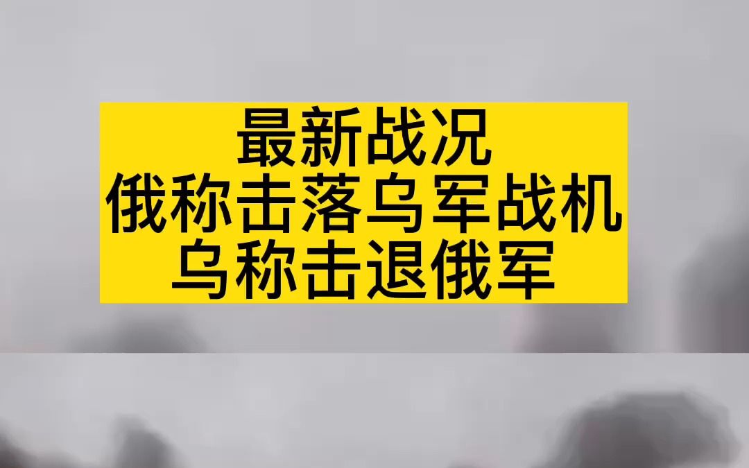 最新战况俄称击落乌军战机乌称击退俄军