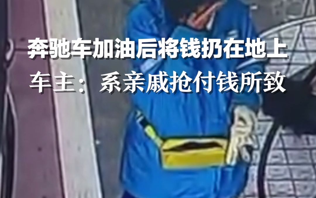 奔驰车加完油后将钱扔在地上，车主回应系亲戚抢付钱所致。加油站：员工当时有流泪，已进行疏导。